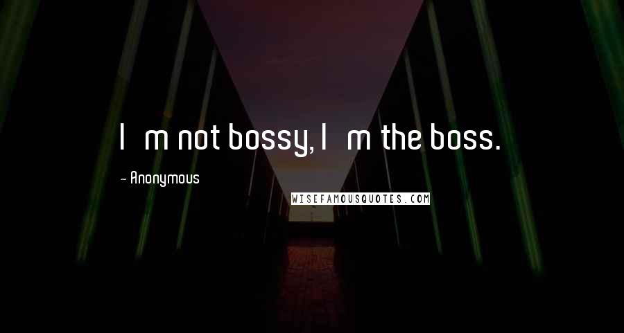 Anonymous Quotes: I'm not bossy, I'm the boss.