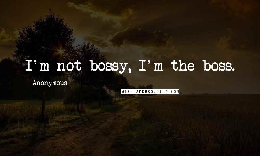 Anonymous Quotes: I'm not bossy, I'm the boss.