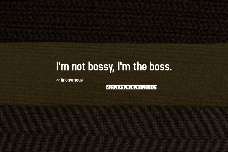 Anonymous Quotes: I'm not bossy, I'm the boss.