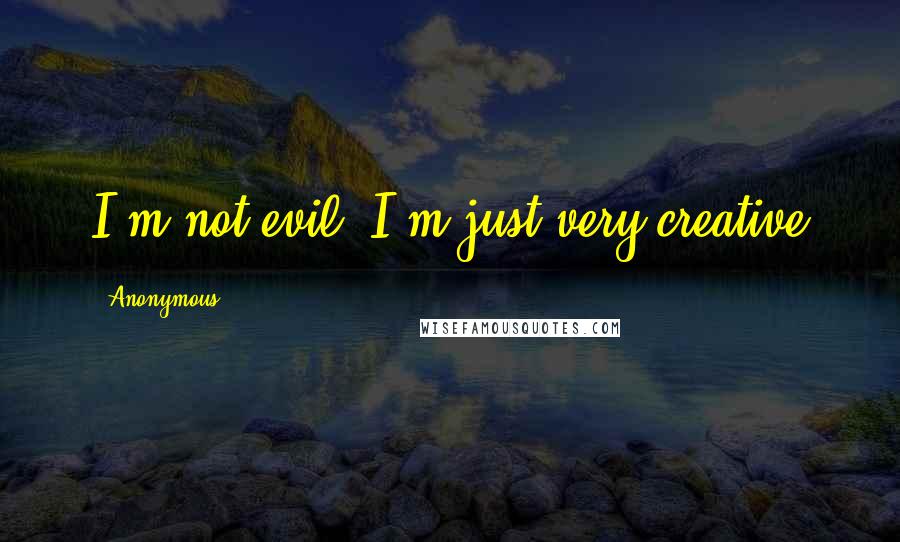 Anonymous Quotes: I'm not evil, I'm just very creative