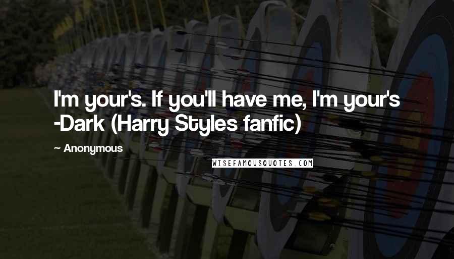 Anonymous Quotes: I'm your's. If you'll have me, I'm your's -Dark (Harry Styles fanfic)