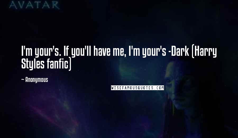 Anonymous Quotes: I'm your's. If you'll have me, I'm your's -Dark (Harry Styles fanfic)