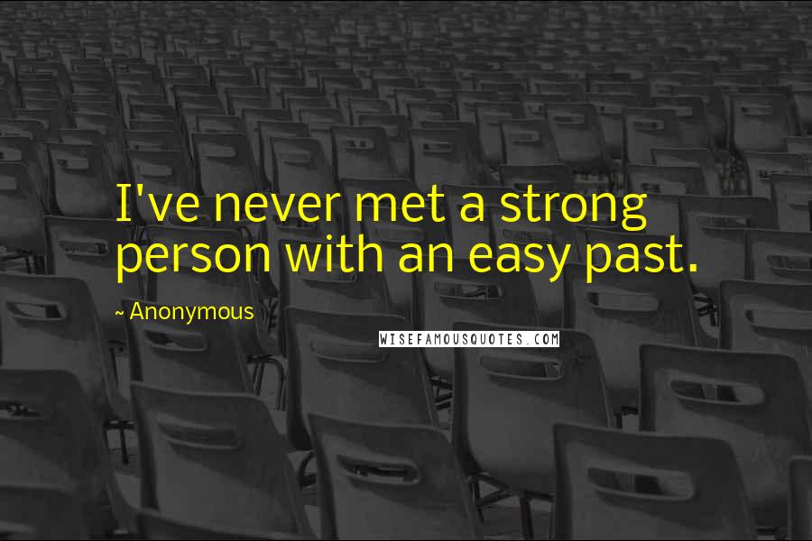 Anonymous Quotes: I've never met a strong person with an easy past.