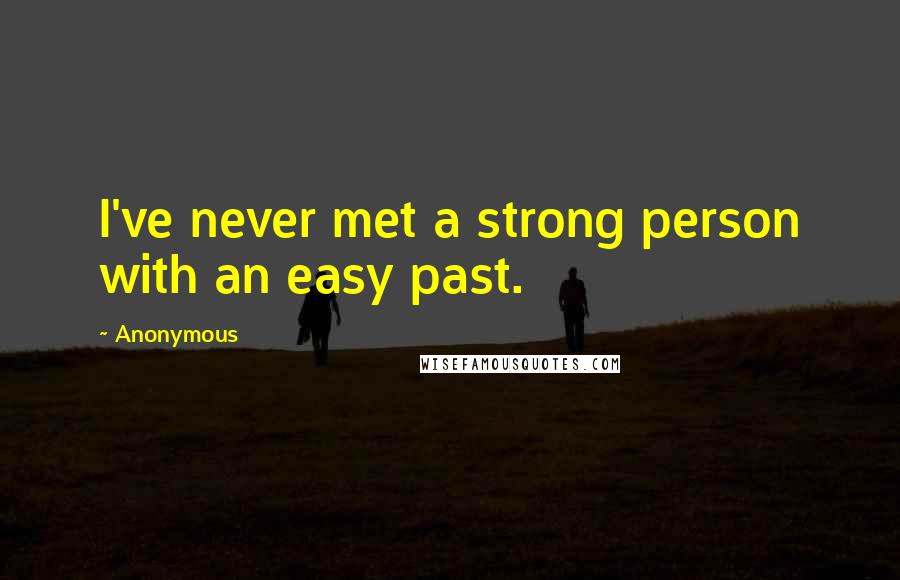 Anonymous Quotes: I've never met a strong person with an easy past.