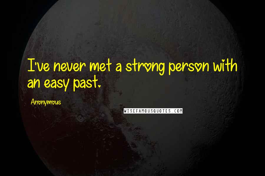 Anonymous Quotes: I've never met a strong person with an easy past.