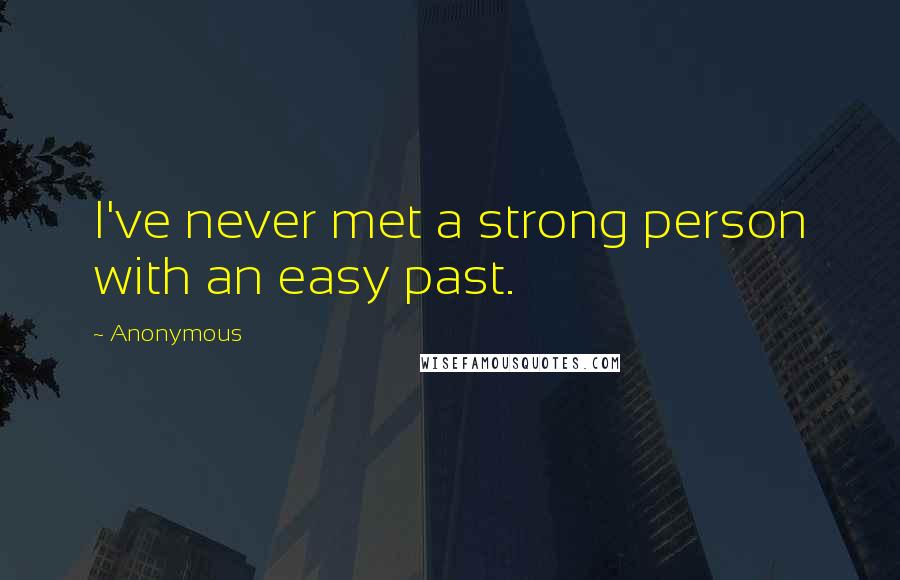 Anonymous Quotes: I've never met a strong person with an easy past.