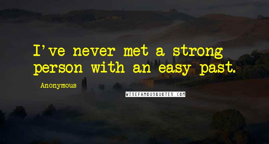 Anonymous Quotes: I've never met a strong person with an easy past.