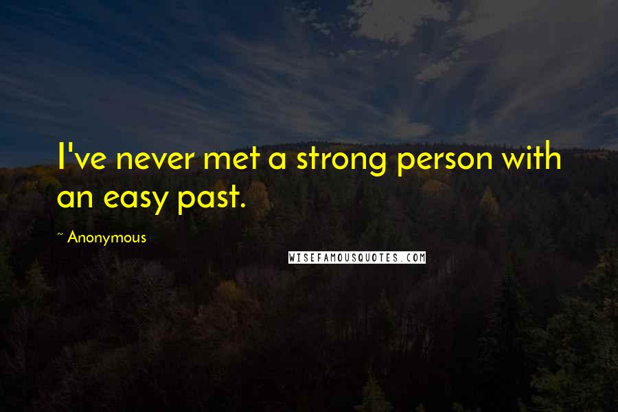 Anonymous Quotes: I've never met a strong person with an easy past.