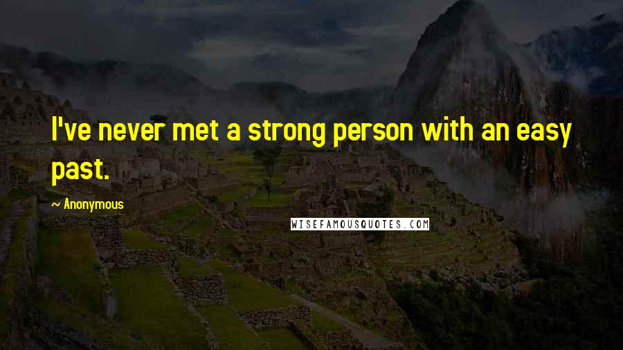 Anonymous Quotes: I've never met a strong person with an easy past.