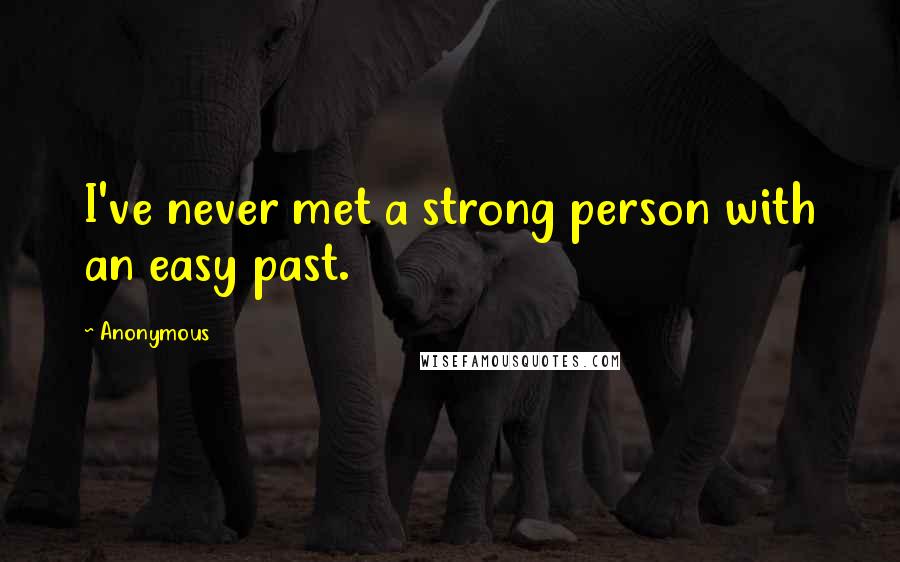 Anonymous Quotes: I've never met a strong person with an easy past.