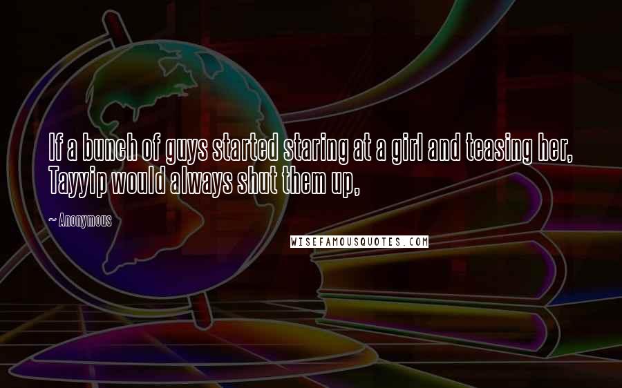 Anonymous Quotes: If a bunch of guys started staring at a girl and teasing her, Tayyip would always shut them up,