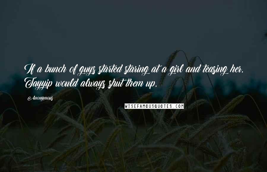 Anonymous Quotes: If a bunch of guys started staring at a girl and teasing her, Tayyip would always shut them up,
