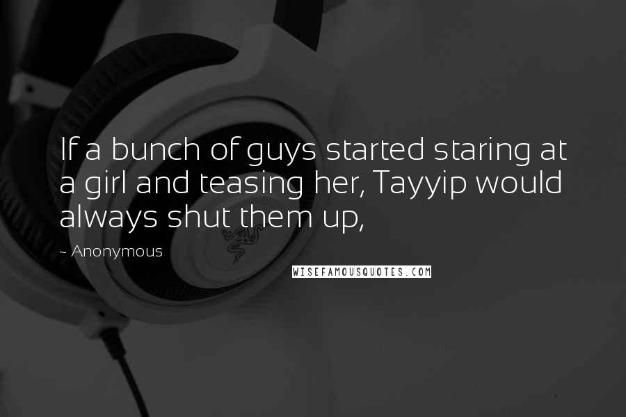 Anonymous Quotes: If a bunch of guys started staring at a girl and teasing her, Tayyip would always shut them up,