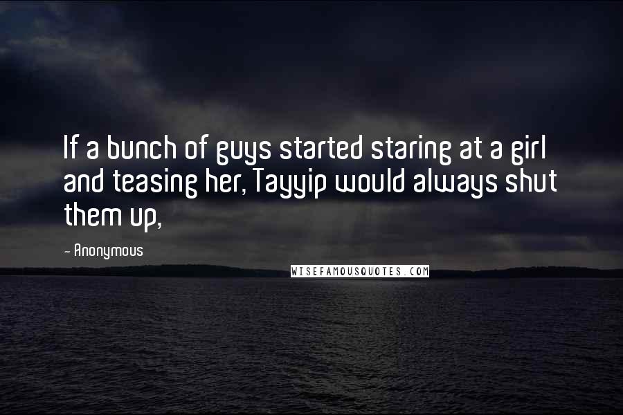 Anonymous Quotes: If a bunch of guys started staring at a girl and teasing her, Tayyip would always shut them up,