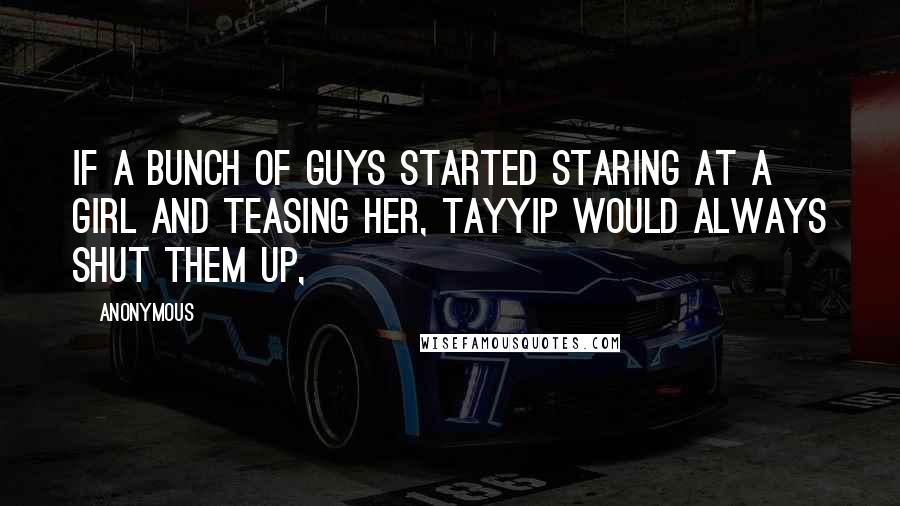 Anonymous Quotes: If a bunch of guys started staring at a girl and teasing her, Tayyip would always shut them up,
