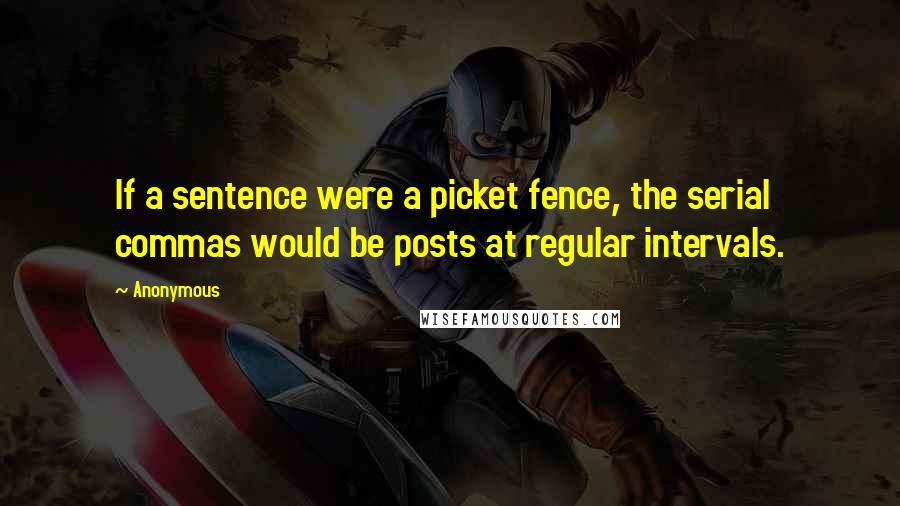 Anonymous Quotes: If a sentence were a picket fence, the serial commas would be posts at regular intervals.