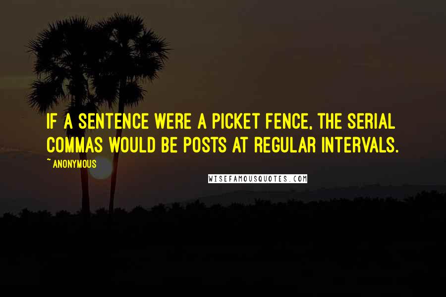 Anonymous Quotes: If a sentence were a picket fence, the serial commas would be posts at regular intervals.