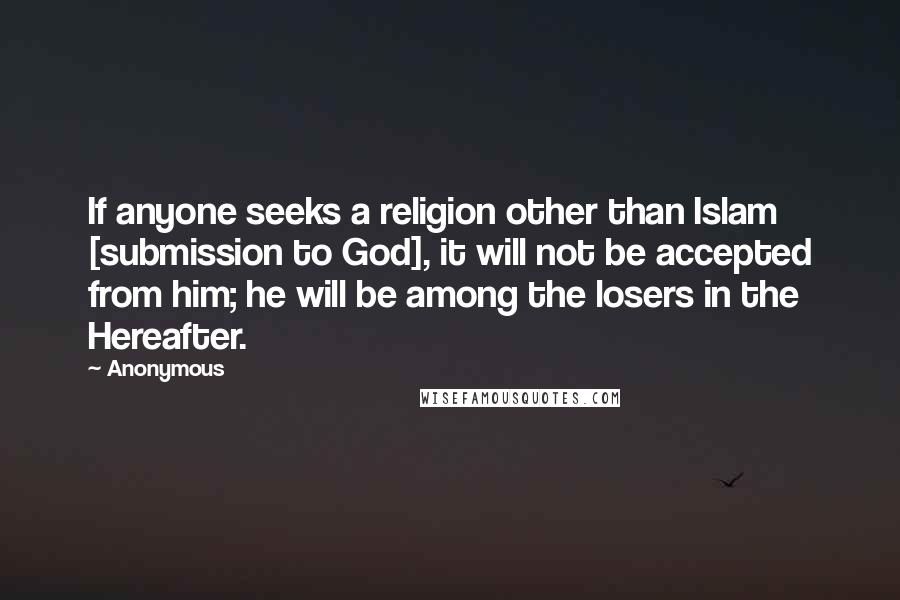 Anonymous Quotes: If anyone seeks a religion other than Islam [submission to God], it will not be accepted from him; he will be among the losers in the Hereafter.