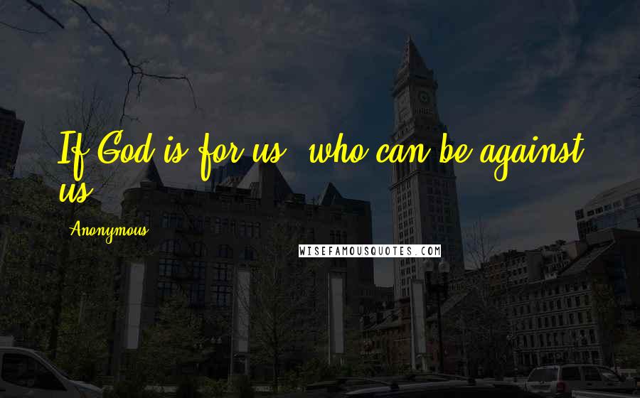 Anonymous Quotes: If God is for us, who can be against us?