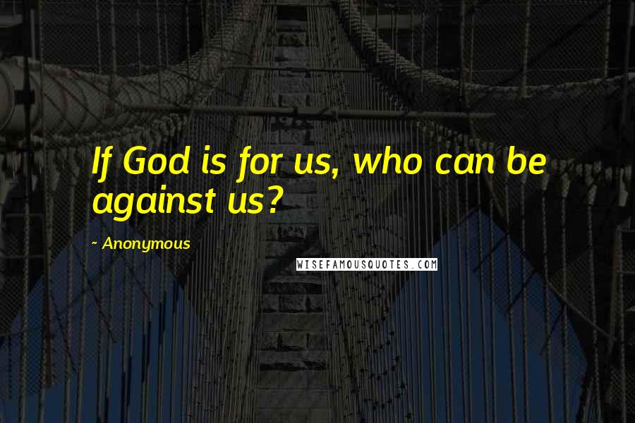 Anonymous Quotes: If God is for us, who can be against us?