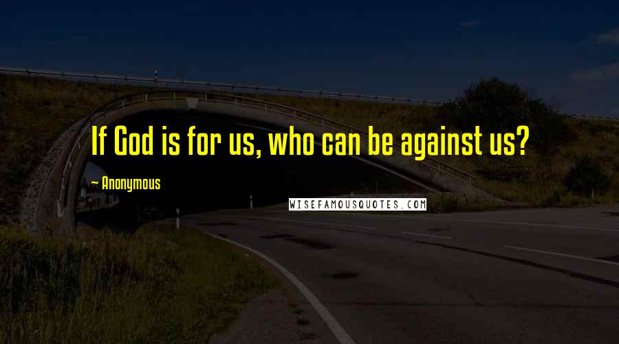 Anonymous Quotes: If God is for us, who can be against us?