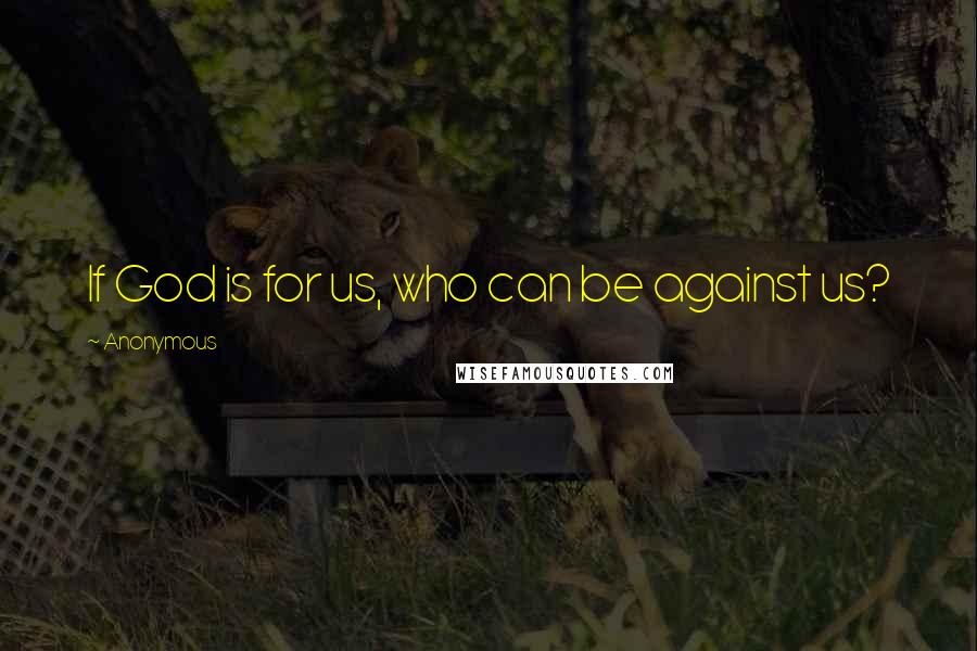 Anonymous Quotes: If God is for us, who can be against us?