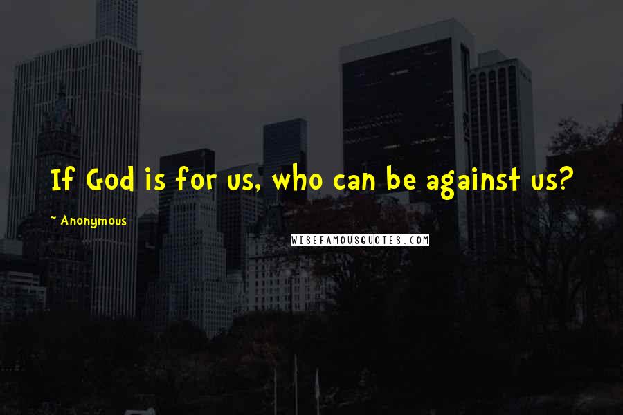 Anonymous Quotes: If God is for us, who can be against us?
