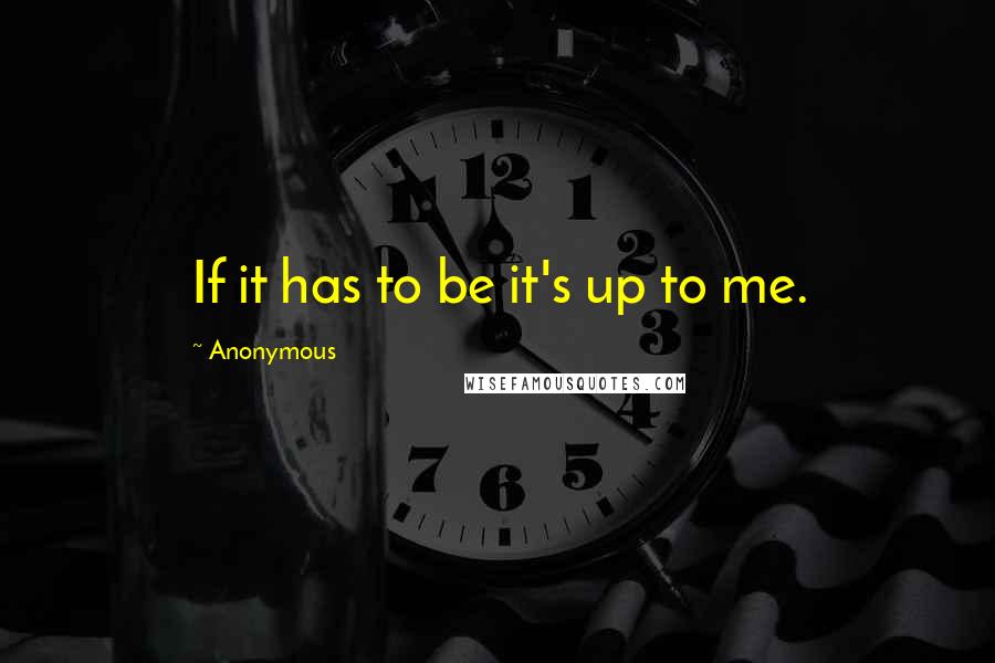 Anonymous Quotes: If it has to be it's up to me.