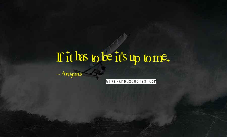 Anonymous Quotes: If it has to be it's up to me.