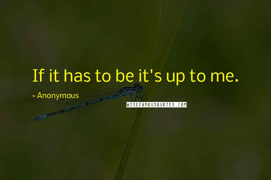 Anonymous Quotes: If it has to be it's up to me.