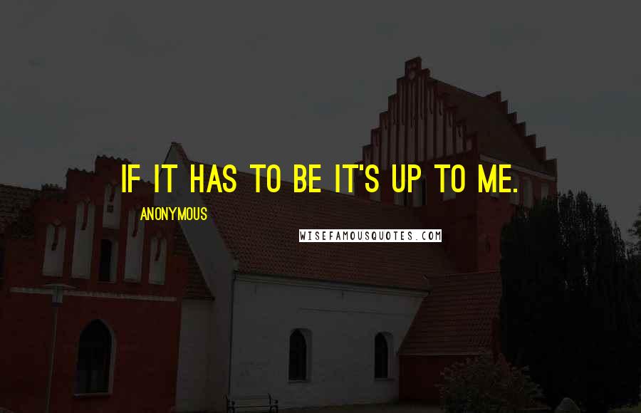 Anonymous Quotes: If it has to be it's up to me.