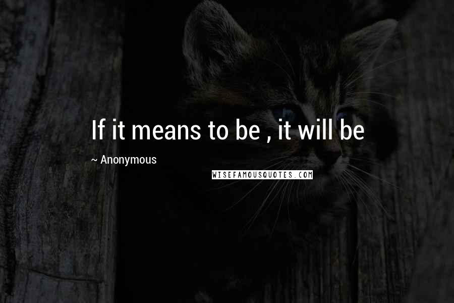 Anonymous Quotes: If it means to be , it will be