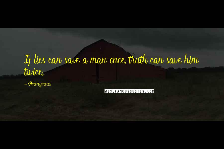 Anonymous Quotes: If lies can save a man once, truth can save him twice.