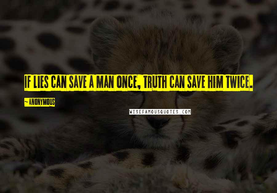 Anonymous Quotes: If lies can save a man once, truth can save him twice.