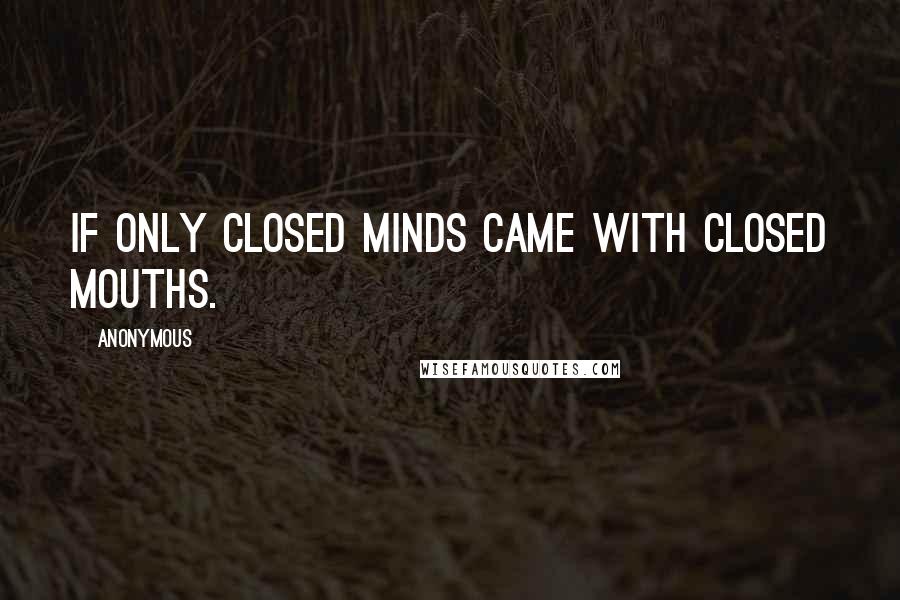 Anonymous Quotes: If only closed minds came with closed mouths.