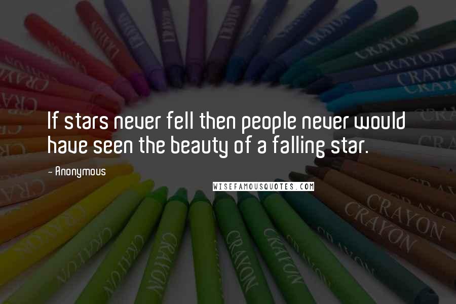 Anonymous Quotes: If stars never fell then people never would have seen the beauty of a falling star.