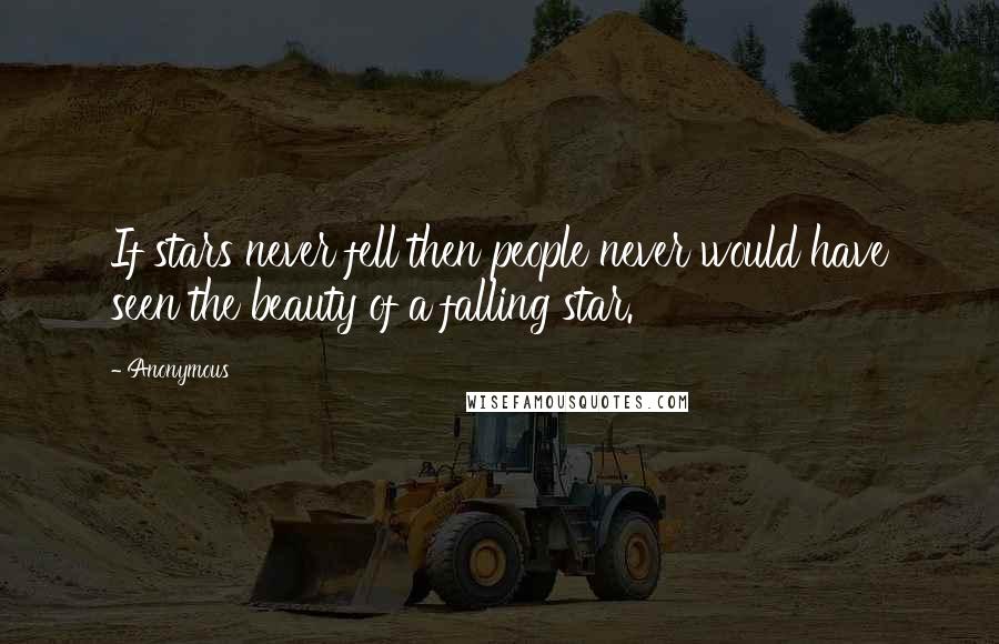 Anonymous Quotes: If stars never fell then people never would have seen the beauty of a falling star.