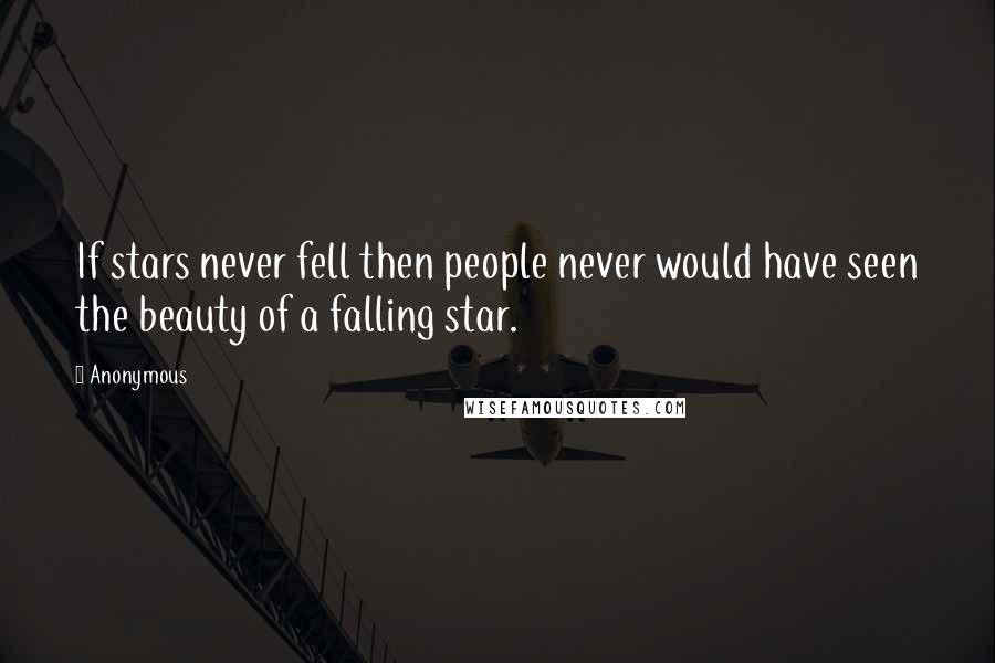 Anonymous Quotes: If stars never fell then people never would have seen the beauty of a falling star.