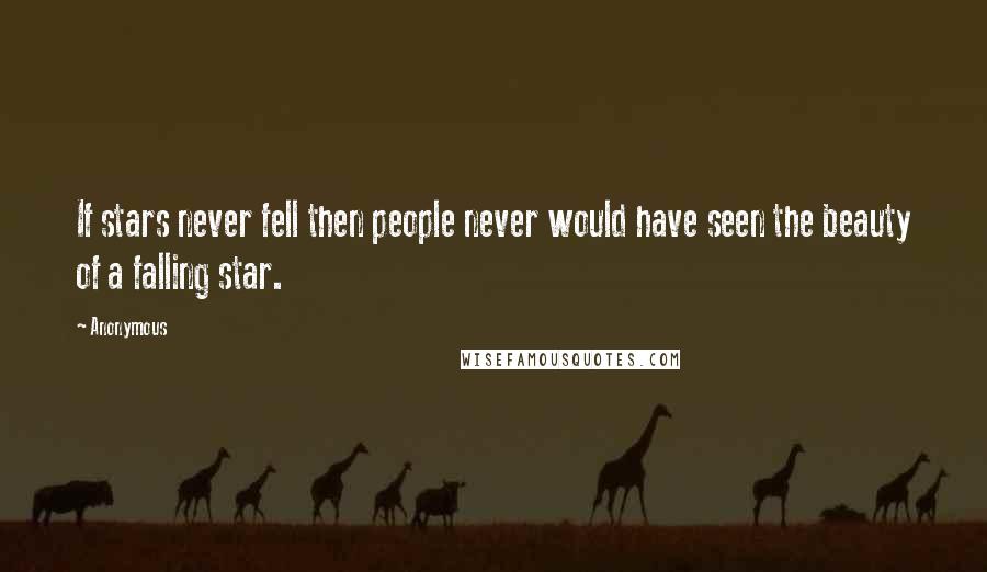 Anonymous Quotes: If stars never fell then people never would have seen the beauty of a falling star.