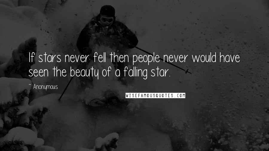 Anonymous Quotes: If stars never fell then people never would have seen the beauty of a falling star.