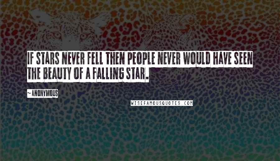 Anonymous Quotes: If stars never fell then people never would have seen the beauty of a falling star.