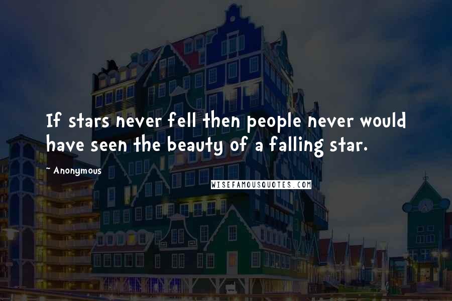 Anonymous Quotes: If stars never fell then people never would have seen the beauty of a falling star.