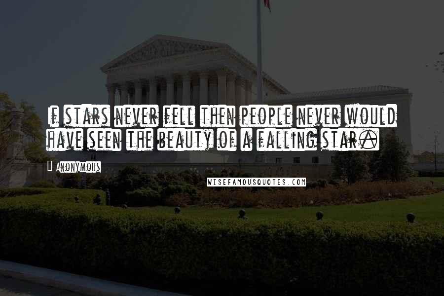 Anonymous Quotes: If stars never fell then people never would have seen the beauty of a falling star.