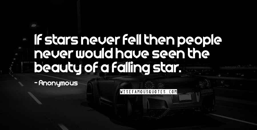 Anonymous Quotes: If stars never fell then people never would have seen the beauty of a falling star.