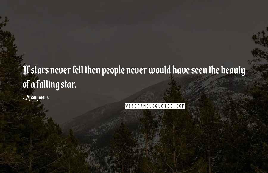 Anonymous Quotes: If stars never fell then people never would have seen the beauty of a falling star.