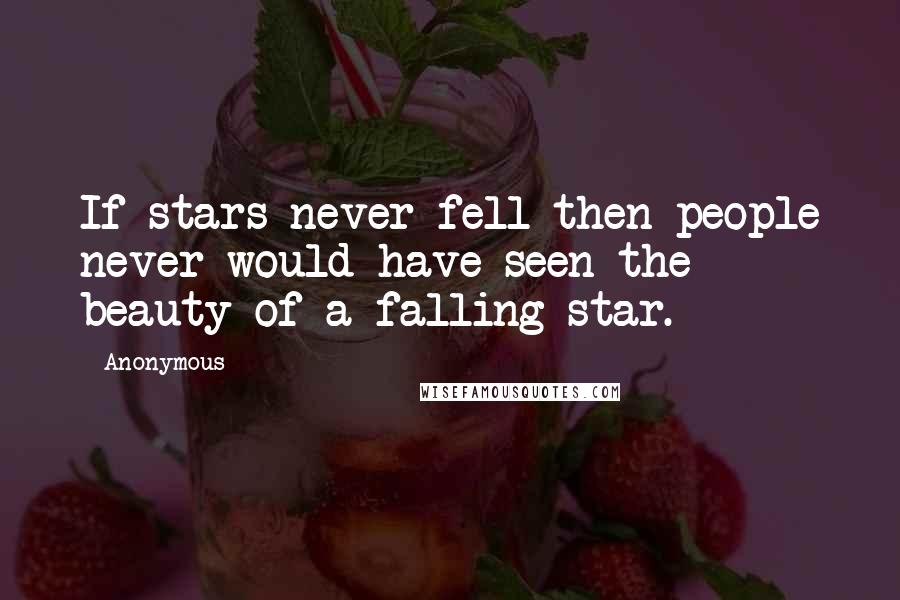 Anonymous Quotes: If stars never fell then people never would have seen the beauty of a falling star.