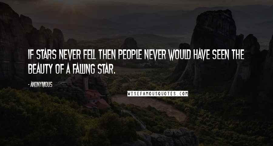 Anonymous Quotes: If stars never fell then people never would have seen the beauty of a falling star.
