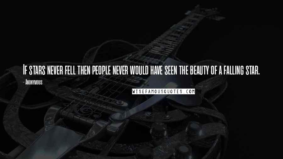 Anonymous Quotes: If stars never fell then people never would have seen the beauty of a falling star.