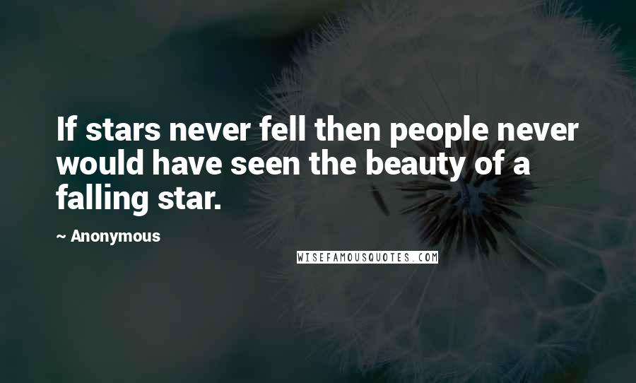 Anonymous Quotes: If stars never fell then people never would have seen the beauty of a falling star.