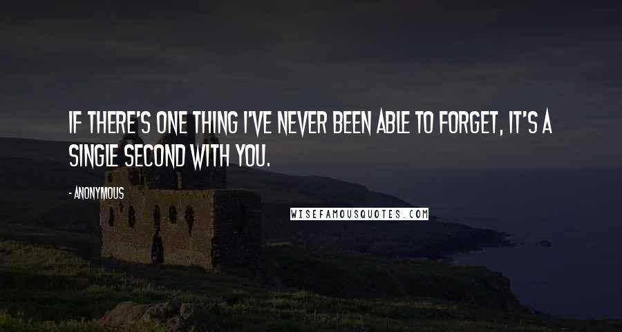 Anonymous Quotes: If there's one thing I've never been able to forget, it's a single second with you.